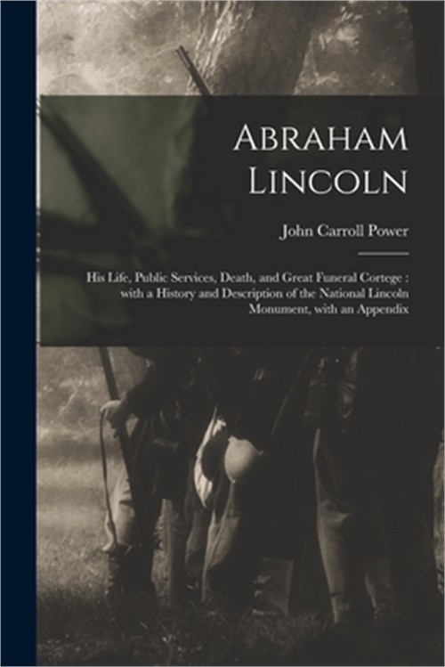 Abraham Lincoln: His Life, Public Services, Death, and Great Funeral Cortege: Wi