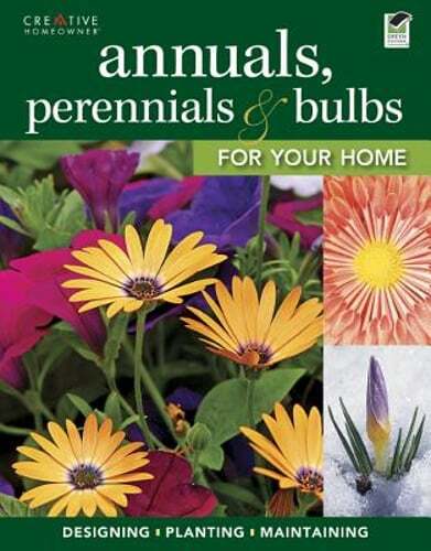 Annuals, Perennials & Bulbs for Your Home: Designing, Planting & Maintaining