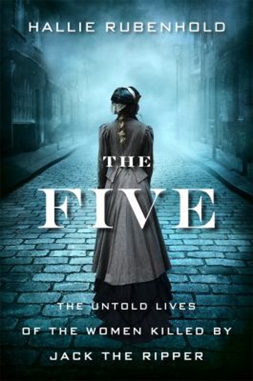 The Five : The Untold Lives of the Women Killed by Jack the Rippe