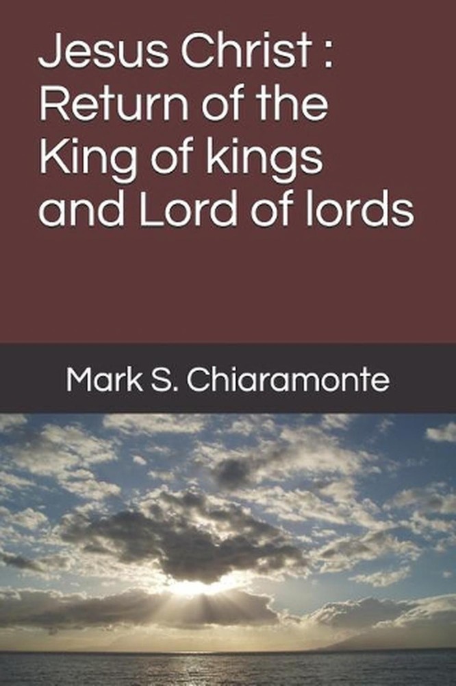 Jesus Christ: Return of the King of kings and Lord of lords by Mark S. Chiaramon
