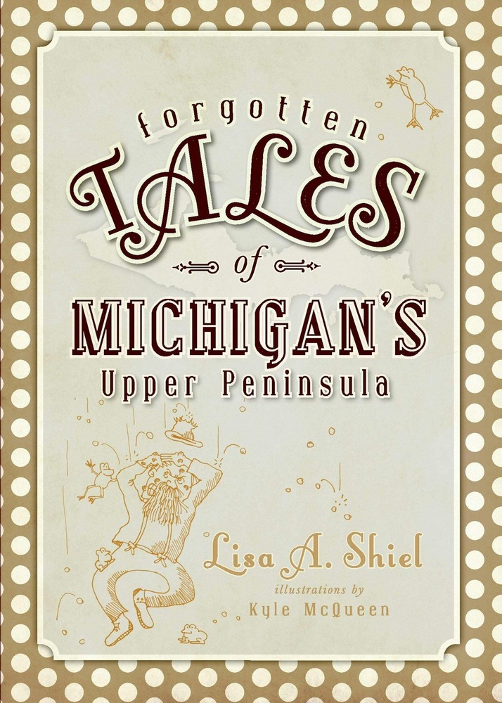 NEW The History Press Forgotten Tales of Michigan's Upper Peninsula, MI 97815962