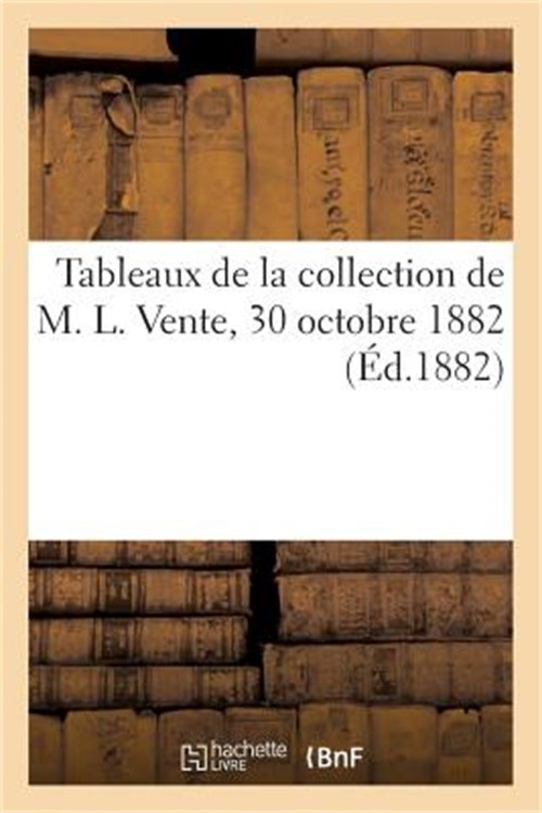 Tableaux de la Collection de M. L. Vente, 30 Octobre 1882 (Paperback or Softback