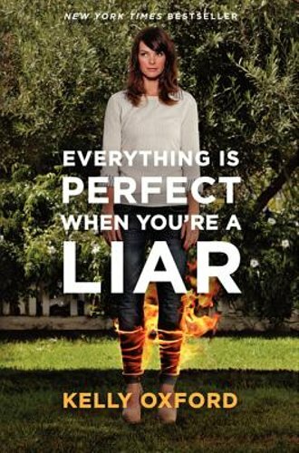 Everything Is Perfect When You're a Liar by Kelly Oxford: New