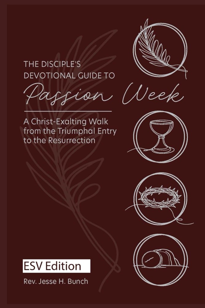 The Disciple’s Devotional Guide to Passion Week: A Christ-Exalting Walk Through