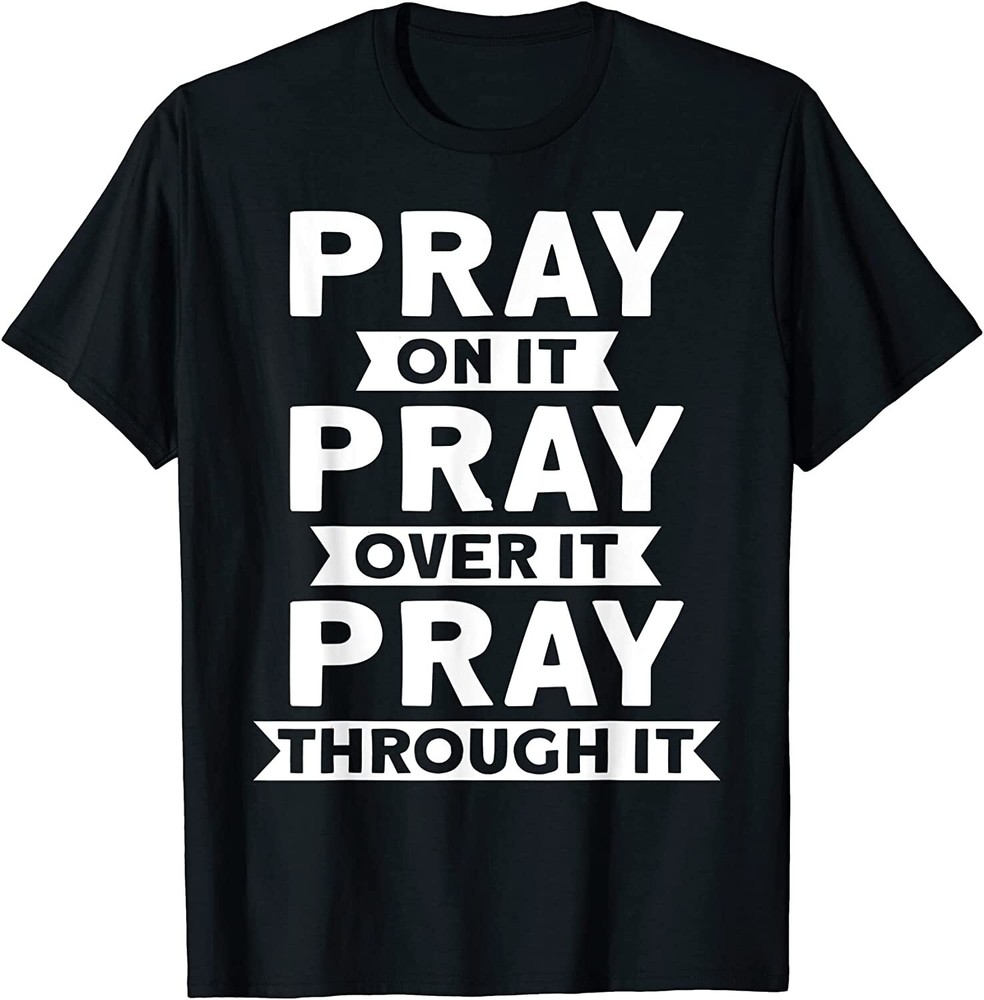 NEW Pray On It Pray Over It Pray Through It Christian Gift T-Shirt - MADE IN USA