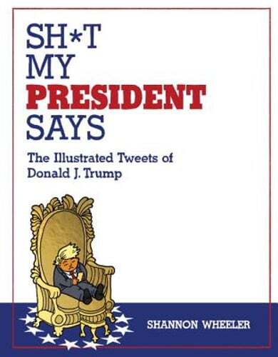Sh*t My President Says: The Illustrated Tweets of Donald J. Trump by Wheeler