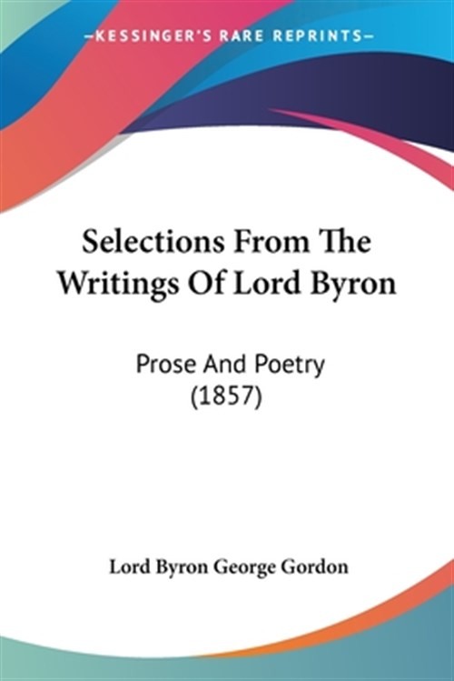 Selections From The Writings Of Lord Byron : Prose and Poetry, Paperback by B...