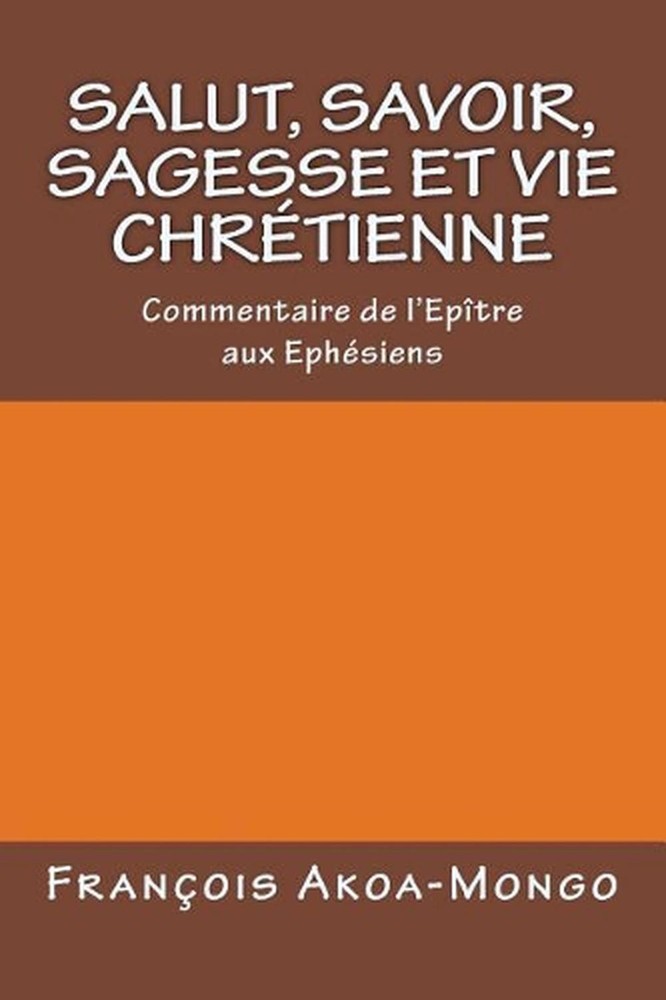 Salut, Savoir, Sagesse et Vie Chretienne: Commentaire de l'epitre aux Ephesiens
