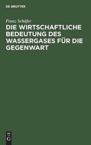 Franz Schäfer Die Wirtschaftliche Bedeutung Des Wassergases Für Die G (Hardback)