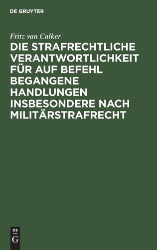 Fritz Van Calke Die Strafrechtliche Verantwortlichkeit Für Auf Befehl (Hardback)
