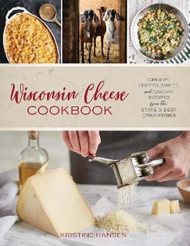 Wisconsin Cheese Cookbook: Creamy, Cheesy, Sweet, and Savory Recipes from the