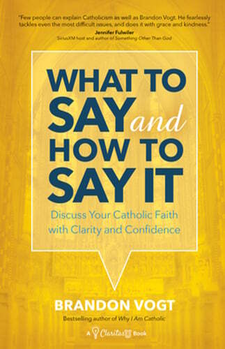 What to Say and How to Say It: Discuss Your Catholic Faith with Clarity and