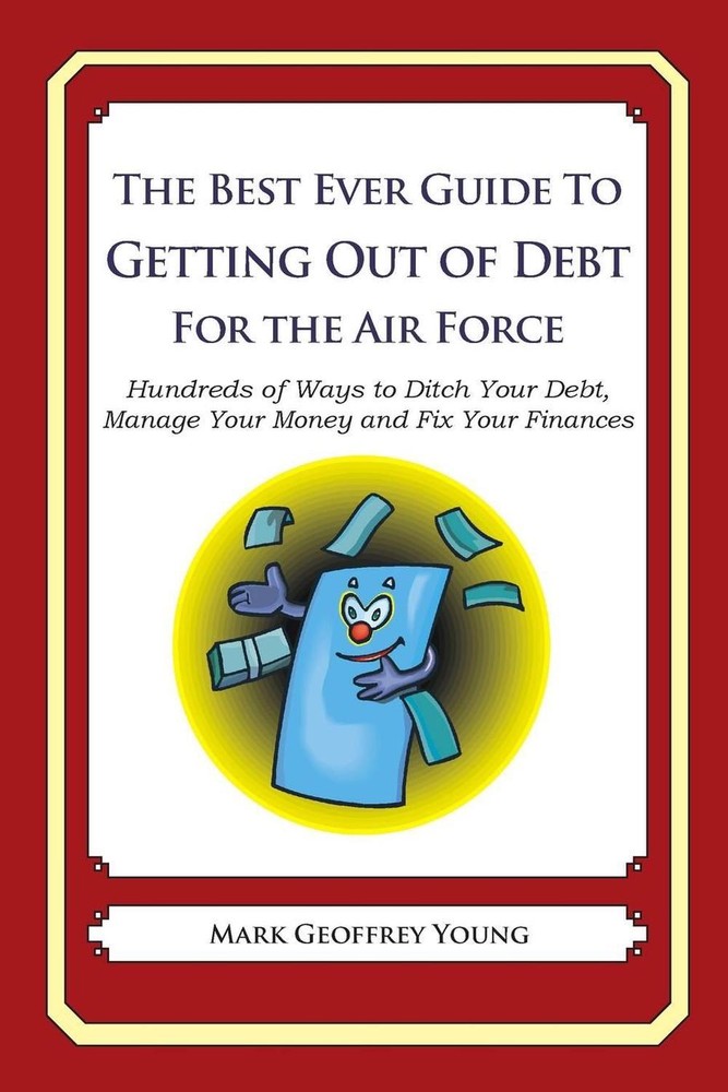The Best Ever Guide to Getting Out of Debt for the Air Force: Hundreds of Ways t