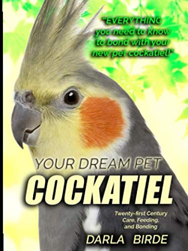 Your Dream Pet Cockatiel: Twenty-first Century Care, Feeding, and Bonding (D...