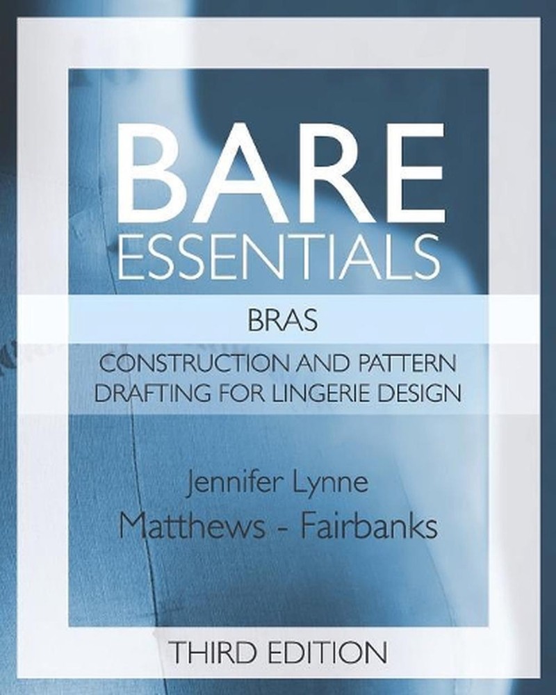 Bare Essentials: Bras - Third Edition: Construction and Pattern Design for Linge