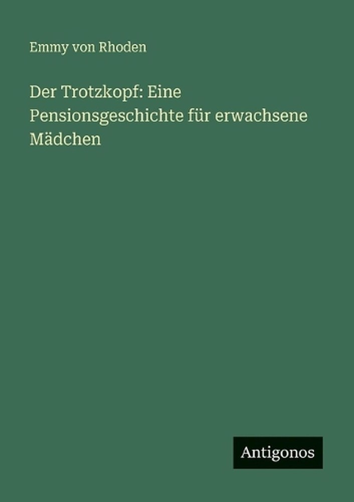 Der Trotzkopf: Eine Pensionsgeschichte f?r erwachsene M?dchen by Emmy Von Rhoden