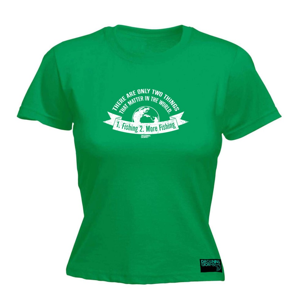 Fishing Dw There Are Only Two Things That Matter - Womens T Shirt Funny T-Shirt
