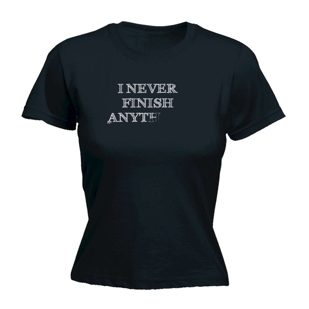 Never Finish Anything - Womens T Shirt Funny T-Shirt Novelty gift tshirt