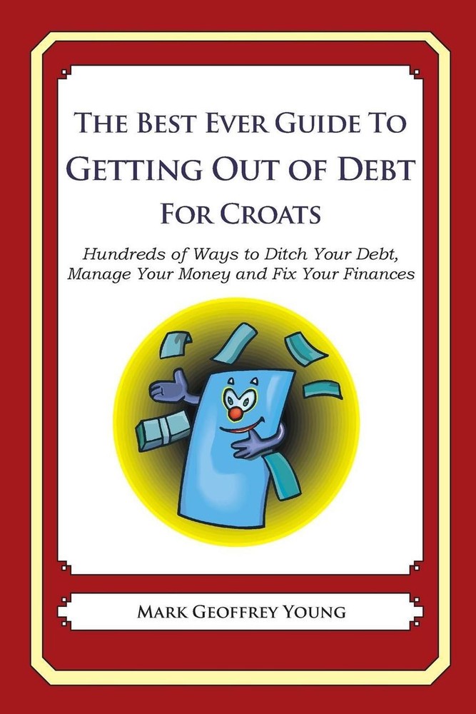 The Best Ever Guide to Getting Out of Debt for Croats: Hundreds of Ways to Ditch