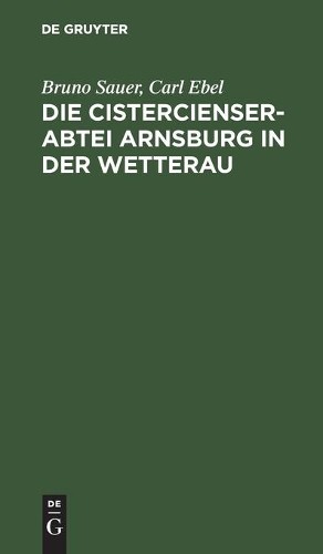 Bruno Sauer Carl Ebel Die Cistercienserabtei Arnsburg in Der Wetterau (Hardback)
