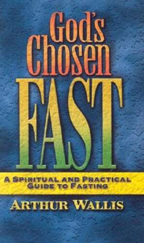 God's Chosen Fast: A Spiritual and Practical Guide to Fasting by Arthur Wallis