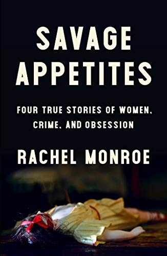 Savage Appetites: Four True Stories - Hardcover, by Monroe Rachel - Very Good q