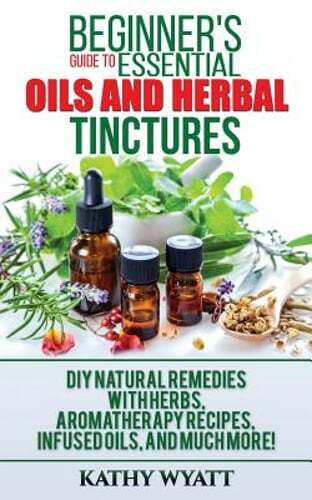 Beginner's Guide to Essential Oils and Herbal Tinctures: DIY Natural Remedies