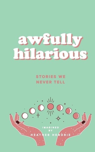 Awfully Hilarious: Stories We Never Tell by Hendrie, Heather A, Good Book