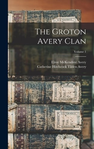 The Groton Avery Clan; Volume 1 by Elroy McKendree Avery: New