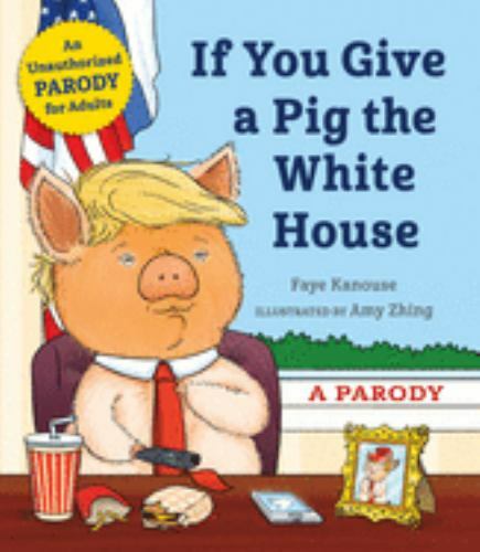 If You Give a Pig the White House: A Parody for Adults (hardcover)