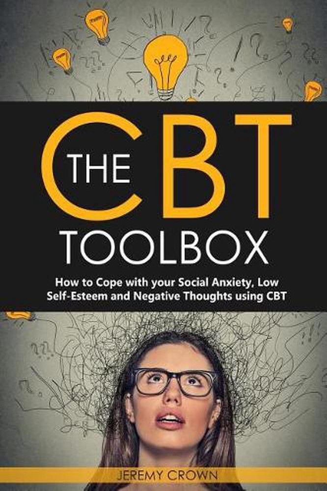 The CBT Toolbox: How to Cope with Your Social Anxiety, Low Self-Esteem and Negat
