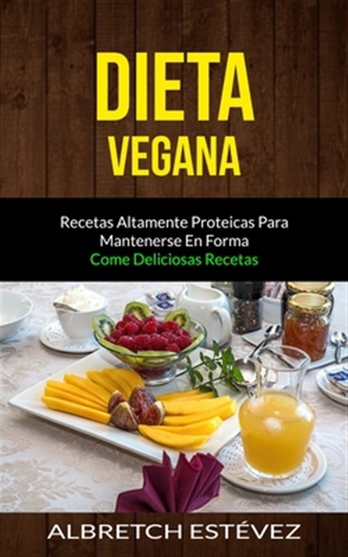 Dieta Vegana: Recetas altamente proteicas para mantenerse en forma (Come deli...