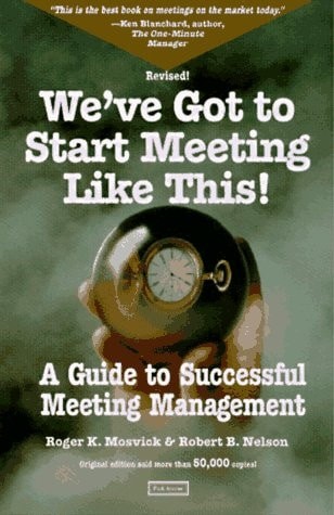 We've Got to Start Meeting Like This: A Guide to Successful Meeting Management b