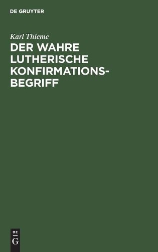 Karl Thieme Der Wahre Lutherische Konfirmationsbegriff (Hardback)