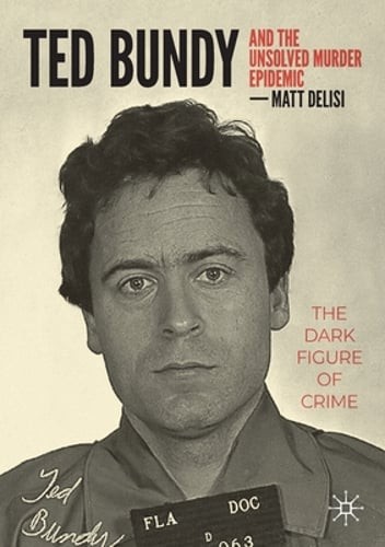 Ted Bundy and The Unsolved Murder Epidemic: The Dark Figure of Crime by DeLisi