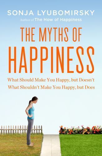 Myths of Happiness : What Should Make You Happy, But Doesn't, What Shouldn't ...