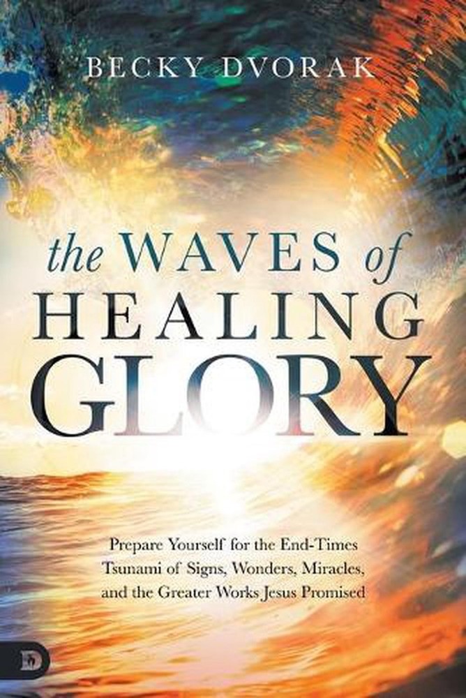 Waves of Healing Glory, The: Prepare Yourself for the End-Times Tsunami of Signs