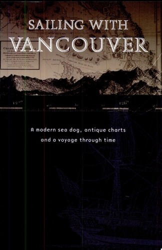 Sailing With Vancouver: A Modern Sea Dog, Antique Charts and a Voyage Through Ti
