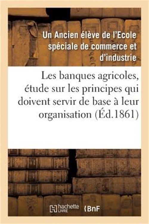 Les Banques Agricoles, �tude Sur Les Principes Qui Doivent Servir de Base � Leur