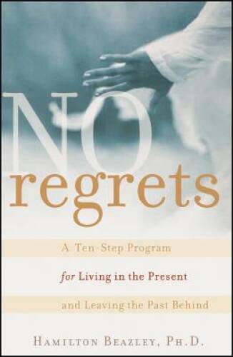No Regrets: A Ten-Step Program for Living in the Present and Leaving the  - GOOD