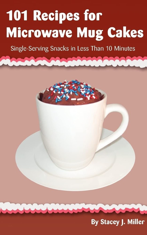 101 Recipes for Microwave Mug Cakes: Single-Serving Snacks in Less Than 10 Minu,