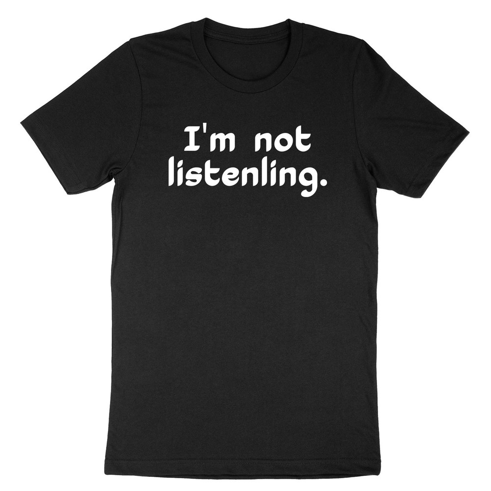 I'm Not Listening Shirt Hilarious Hipster Funny Attitude Sarcastic Sarcasm Shirt