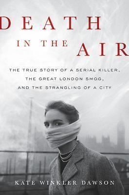 Death in the Air: The True Story of a Serial Killer, the Great London Smog, and