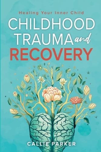 Childhood Trauma and Recovery: Healing Your Inner Child: Healing Your Inner: New
