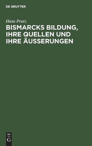 Hans Prutz Bismarcks Bildung, ihre Quellen und ihre Äußerungen (Hardback)