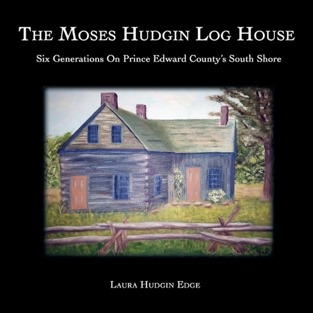 The Moses Hudgin Log House: Six Generations On Prince Edward County's South Shor