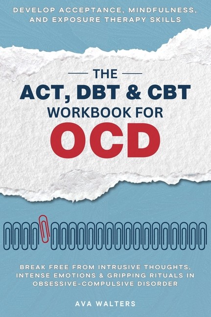 The Act, Dbt & Cbt Workbook For Ocd: Break Free From Intrusi...