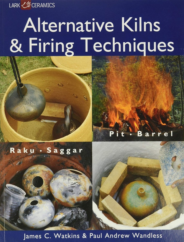 Alternative Kilns & Firing Techniques: Raku * Saggar * Pit * Barrel (A Lark ...
