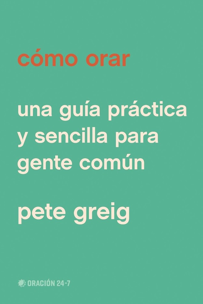 Como orar: Una gu?a pr?ctica y sencilla para gente com?n by Pete Greig (Spanish)