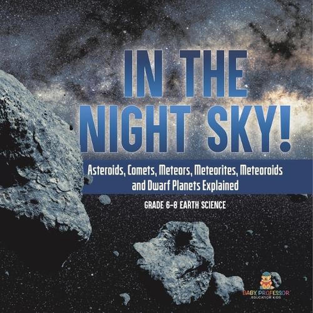 In the Night Sky! Asteroids, Comets, Meteors, Meteorites, Meteoroids and Dwarf P